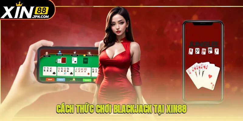 Cách thức chơi Blackjack tại Xin88 đơn giản cho newbie