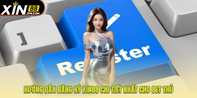Hướng dẫn đăng ký Xin88 chi tiết nhất cho bet thủ