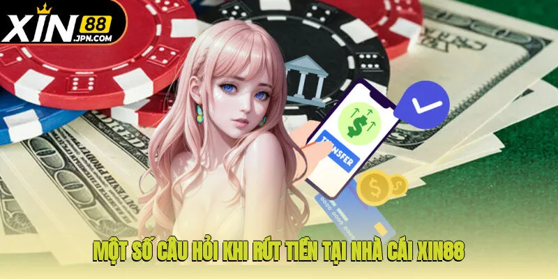 Một số câu hỏi khi rút tiền tại nhà cái Xin88