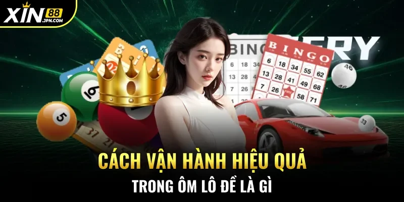 Cách vận hành hiệu quả trong ôm lô đề là gì