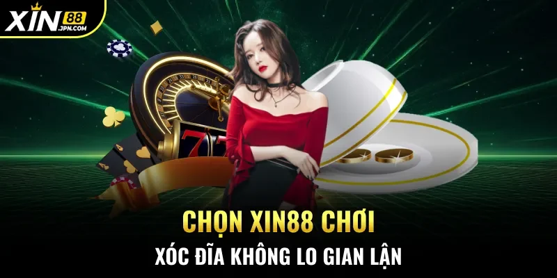 Chọn Xin88 chơi Xóc Đĩa không lo gian lận