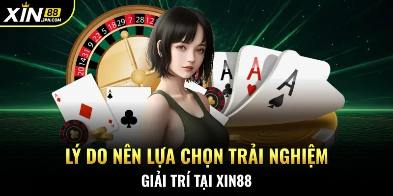 Lý do nên lựa chọn trải nghiệm giải trí tại Xin88